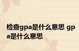 检查gpa是什么意思 gpa是什么意思 