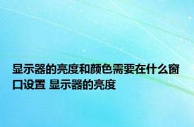 显示器的亮度和颜色需要在什么窗口设置 显示器的亮度 