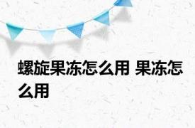 螺旋果冻怎么用 果冻怎么用 