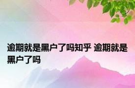 逾期就是黑户了吗知乎 逾期就是黑户了吗 