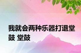 我就会两种乐器打退堂鼓 堂鼓 