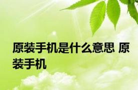 原装手机是什么意思 原装手机 