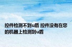 控件检测不到u盾 控件没有在您的机器上检测到u盾 