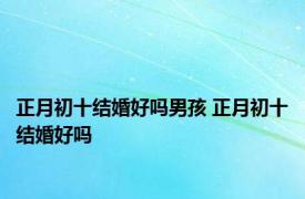 正月初十结婚好吗男孩 正月初十结婚好吗 