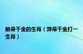 敝帚千金的生肖（弊帚千金打一生肖）