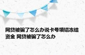 网贷被骗了怎么办说卡号填错冻结资金 网贷被骗了怎么办 