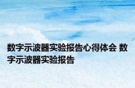 数字示波器实验报告心得体会 数字示波器实验报告 