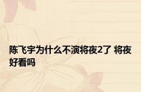 陈飞宇为什么不演将夜2了 将夜好看吗 