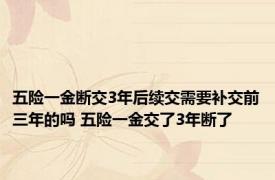 五险一金断交3年后续交需要补交前三年的吗 五险一金交了3年断了 