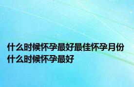 什么时候怀孕最好最佳怀孕月份 什么时候怀孕最好 