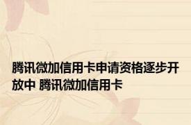 腾讯微加信用卡申请资格逐步开放中 腾讯微加信用卡 