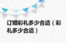 订婚彩礼多少合适（彩礼多少合适）