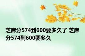 芝麻分574到600要多久了 芝麻分574到600要多久 