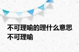 不可理喻的理什么意思 不可理喻 