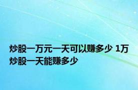 炒股一万元一天可以赚多少 1万炒股一天能赚多少 