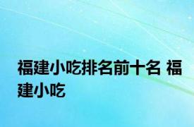 福建小吃排名前十名 福建小吃 