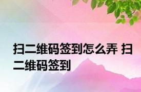 扫二维码签到怎么弄 扫二维码签到 