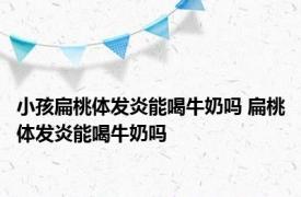 小孩扁桃体发炎能喝牛奶吗 扁桃体发炎能喝牛奶吗 