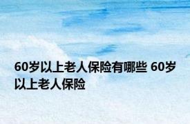 60岁以上老人保险有哪些 60岁以上老人保险 