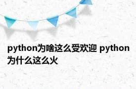 python为啥这么受欢迎 python为什么这么火 