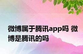 微博属于腾讯app吗 微博是腾讯的吗 