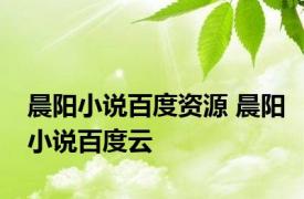 晨阳小说百度资源 晨阳小说百度云 