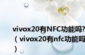 vivox20有NFC功能吗?（vivox20有nfc功能吗）