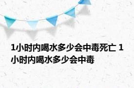 1小时内喝水多少会中毒死亡 1小时内喝水多少会中毒 