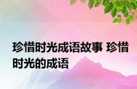 珍惜时光成语故事 珍惜时光的成语 