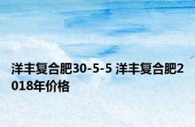 洋丰复合肥30-5-5 洋丰复合肥2018年价格 