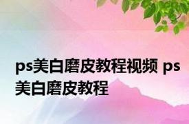 ps美白磨皮教程视频 ps美白磨皮教程 