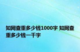 知网查重多少钱1000字 知网查重多少钱一千字 