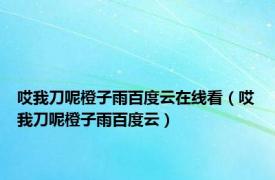 哎我刀呢橙子雨百度云在线看（哎我刀呢橙子雨百度云）