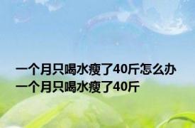 一个月只喝水瘦了40斤怎么办 一个月只喝水瘦了40斤 