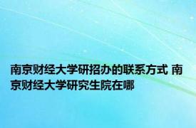 南京财经大学研招办的联系方式 南京财经大学研究生院在哪 