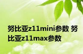 努比亚z11mini参数 努比亚z11max参数 