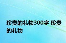 珍贵的礼物300字 珍贵的礼物 