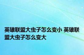 英雄联盟大虫子怎么变小 英雄联盟大虫子怎么变大 