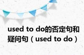 used to do的否定句和疑问句（used to do）