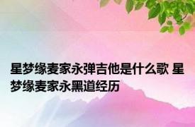 星梦缘麦家永弹吉他是什么歌 星梦缘麦家永黑道经历 