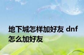 地下城怎样加好友 dnf怎么加好友 