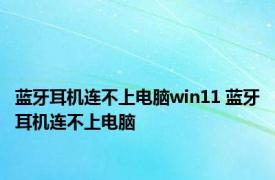 蓝牙耳机连不上电脑win11 蓝牙耳机连不上电脑 