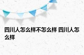 四川人怎么样不怎么样 四川人怎么样 