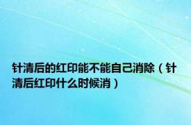 针清后的红印能不能自己消除（针清后红印什么时候消）