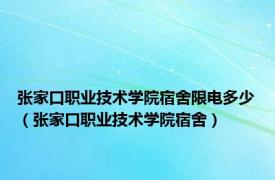 张家口职业技术学院宿舍限电多少（张家口职业技术学院宿舍）