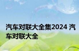 汽车对联大全集2024 汽车对联大全 