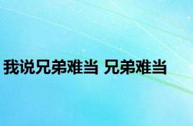 我说兄弟难当 兄弟难当 