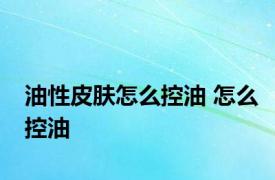 油性皮肤怎么控油 怎么控油 