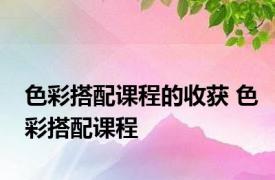 色彩搭配课程的收获 色彩搭配课程 