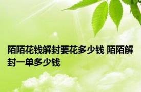 陌陌花钱解封要花多少钱 陌陌解封一单多少钱 